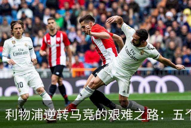 利物浦逆转马竞的艰难之路：五个细节揭示挑战