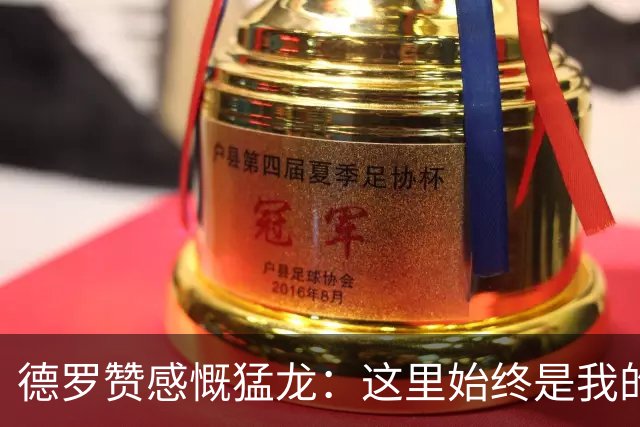 德罗赞感慨猛龙：这里始终是我的归属