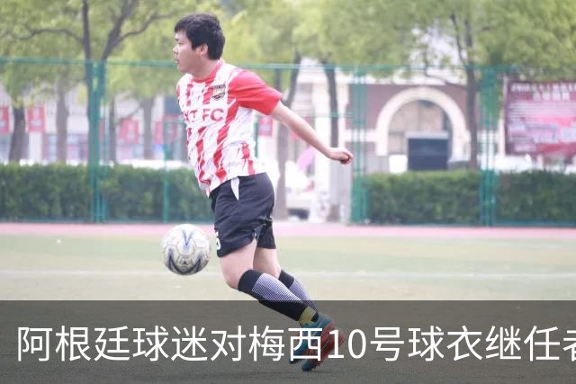 阿根廷球迷对梅西10号球衣继任者投票结果揭晓！